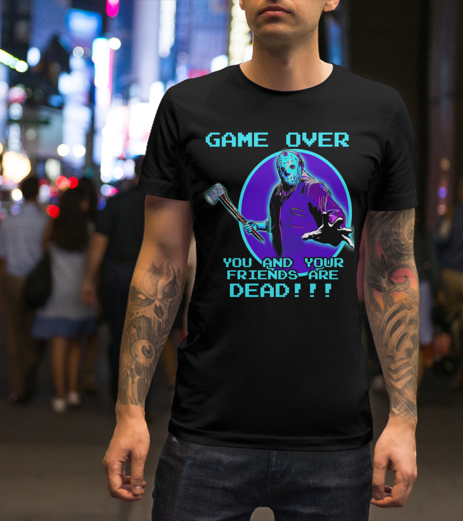 GAME OVER YOU AND YOUR FRIENDS ARE DEAD T-Shirt
