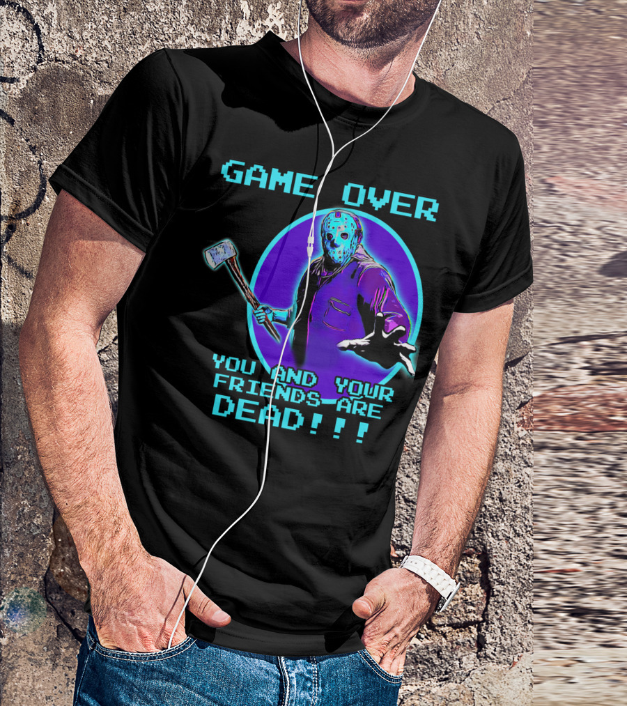 GAME OVER YOU AND YOUR FRIENDS ARE DEAD T-Shirt