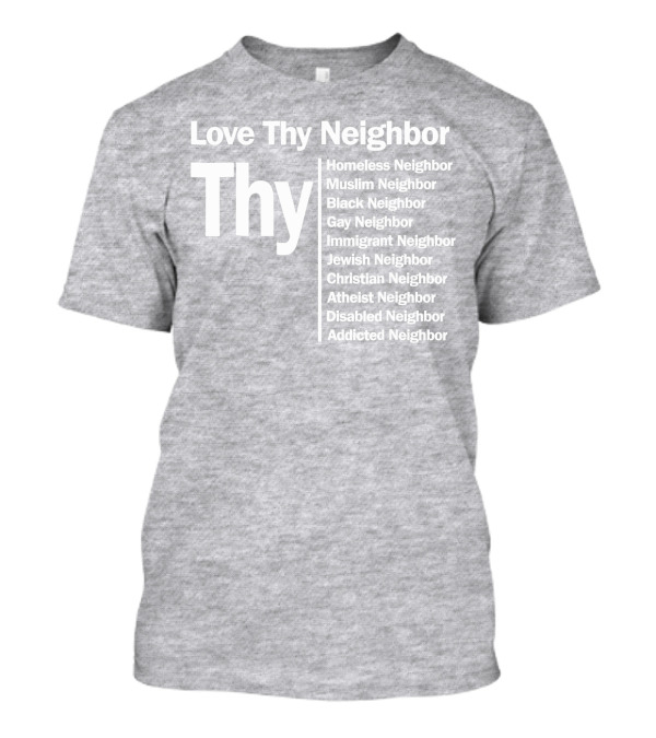 Love Thy Neighbor Homeless Muslim Black Gay Immigrant Jewish Christian Atheist Disabled Addicted T-Shirt