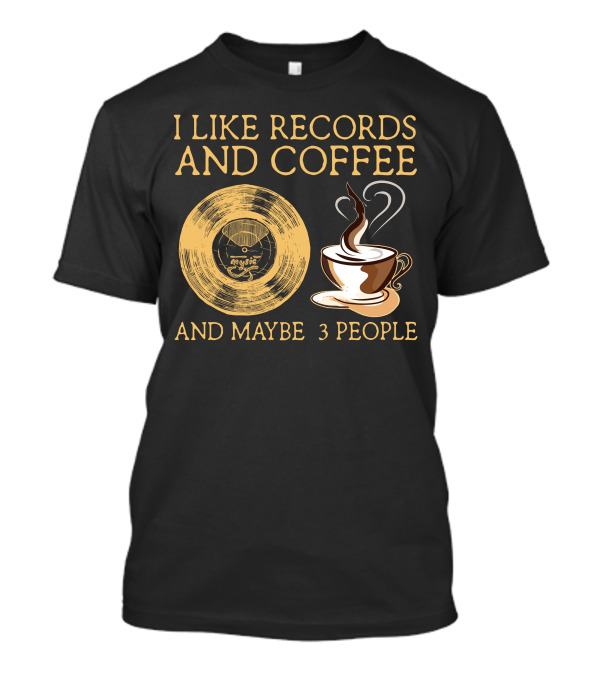 I LIKE RECORDS AND COFFEE AND MAYBE 3 PEOPLE T-Shirt