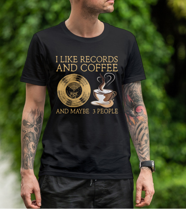 I LIKE RECORDS AND COFFEE AND MAYBE 3 PEOPLE T-Shirt