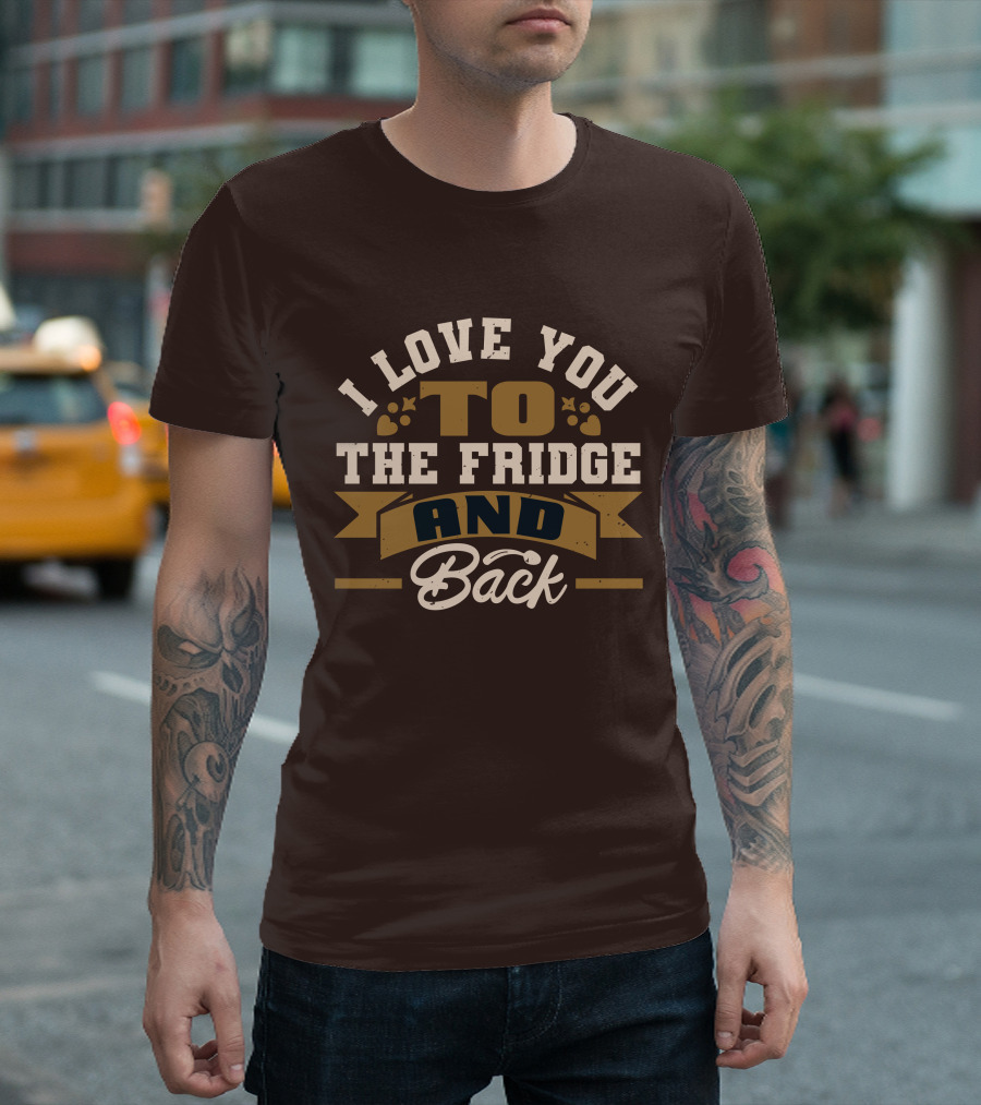 I Love You To The Fridge And Back T-Shirt