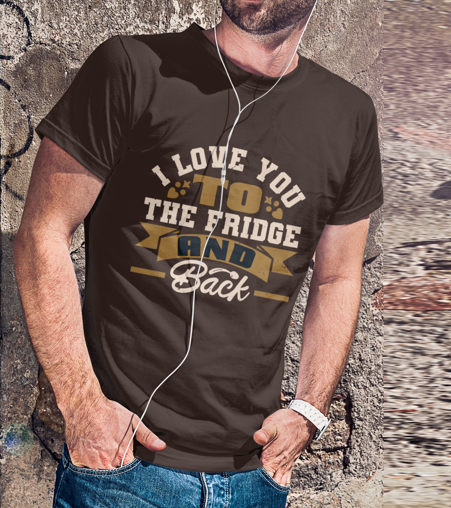 I Love You To The Fridge And Back T-Shirt