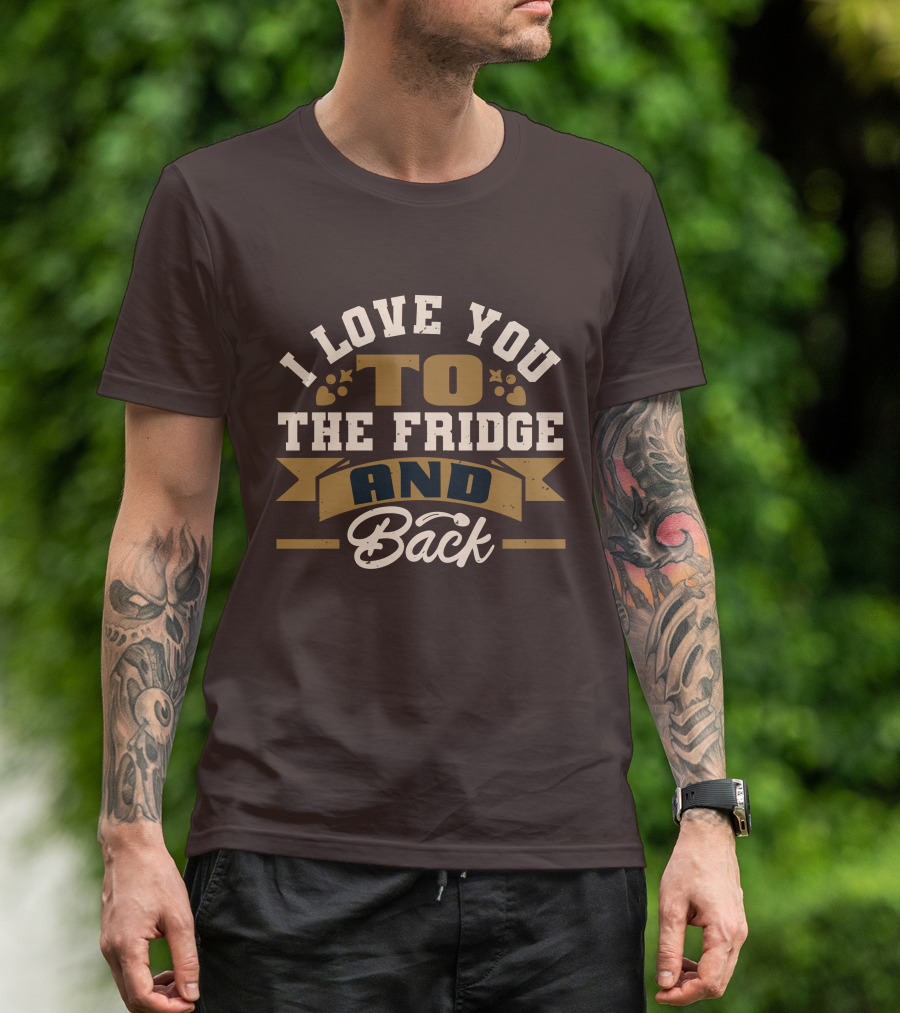 I Love You To The Fridge And Back T-Shirt