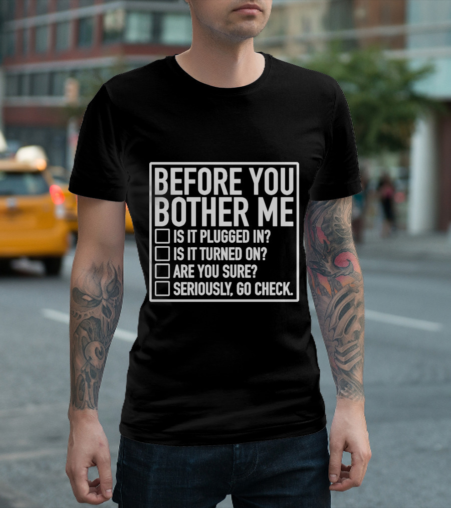 Before You Bother Me Checklist Is It Plugged In Turned On Are You Sure Seriously Go Check T-Shirt