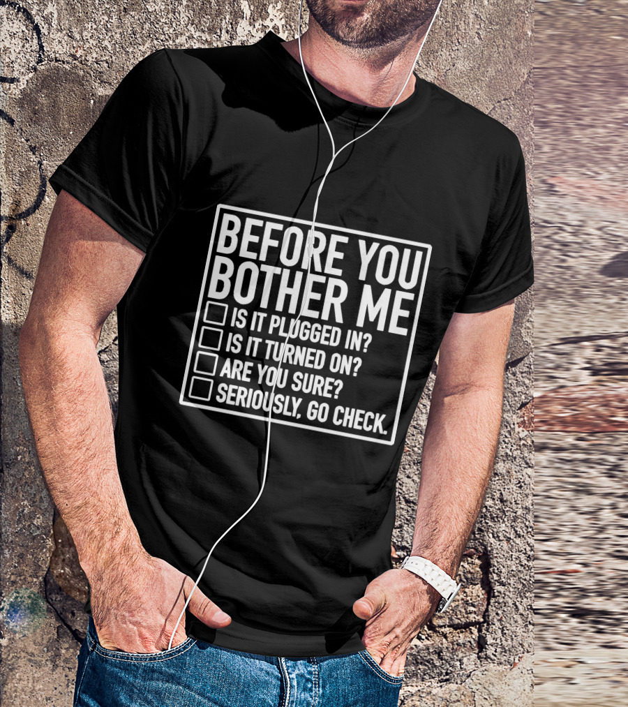 Before You Bother Me Checklist Is It Plugged In Turned On Are You Sure Seriously Go Check T-Shirt
