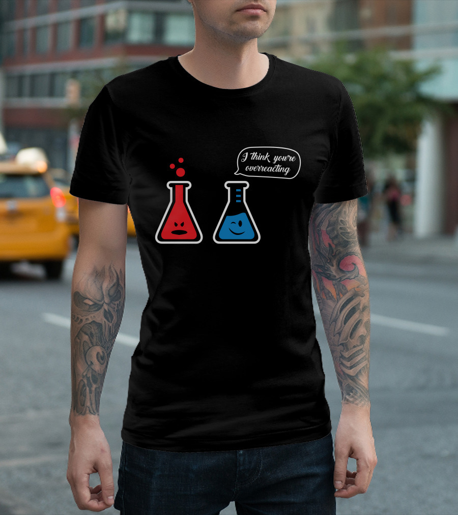 I Think You're Overreacting Chemistry Beaker Humor T-Shirt