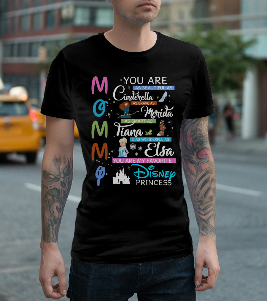 Mommy You Are As Beautiful As Cinderella Brave As Merida Smart As Tiana Wonderful As Elsa Favorite Disney Princess T-Shirt