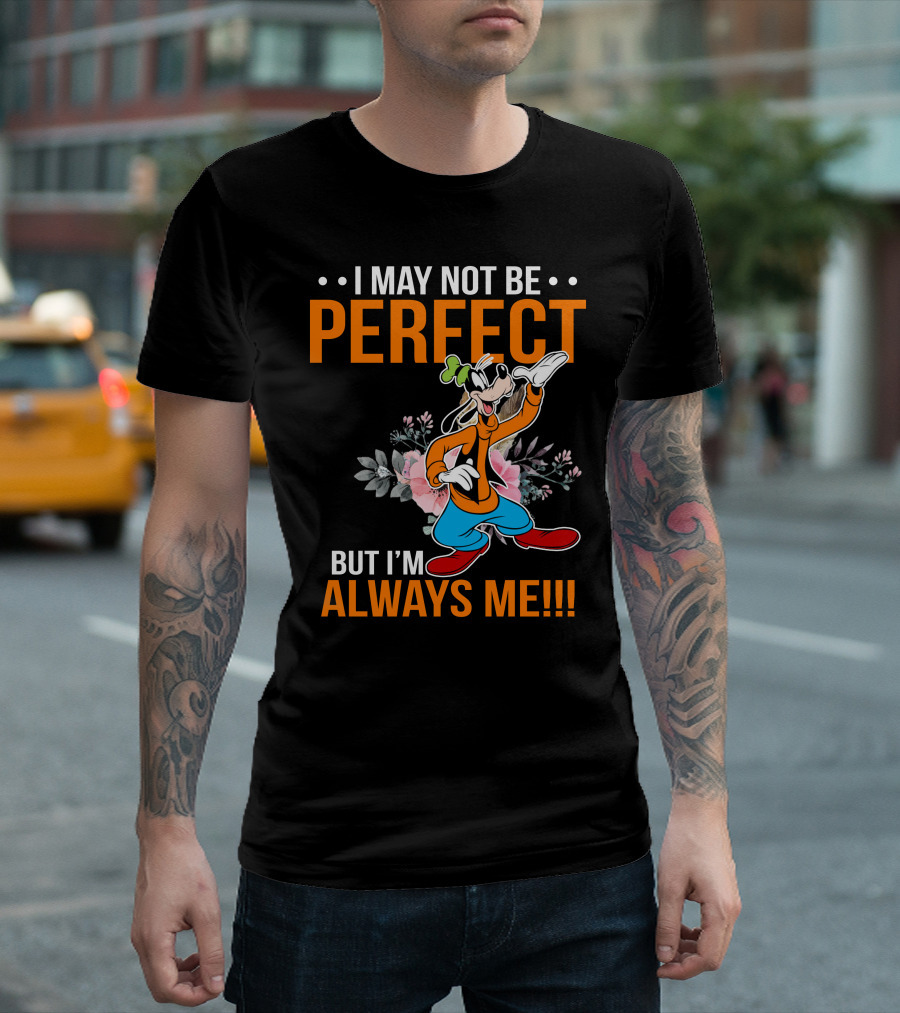 I May Not Be Perfect But I'm Always Me Goofy T-Shirt