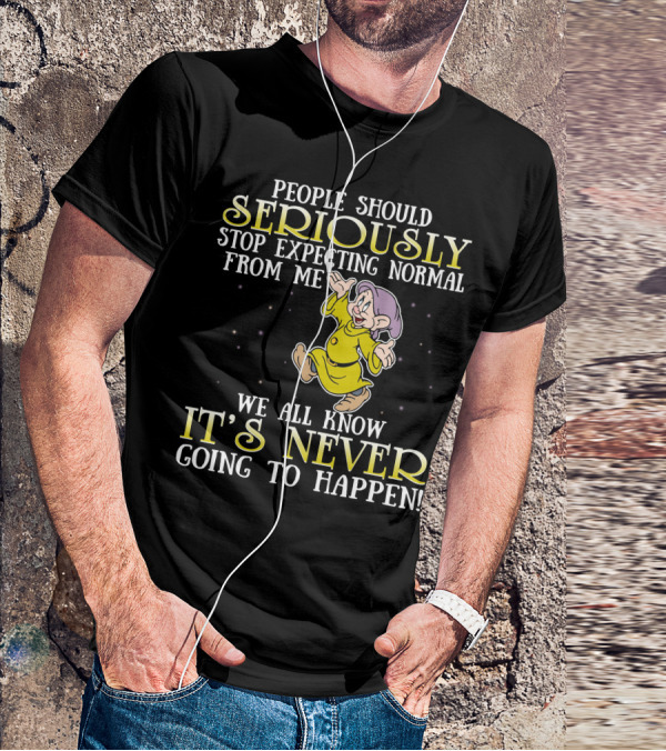 People Should Seriously Stop Expecting Normal From Me We All Know It's Never Going To Happen T-Shirt