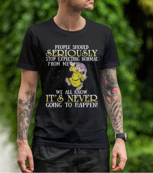 People Should Seriously Stop Expecting Normal From Me We All Know It's Never Going To Happen T-Shirt