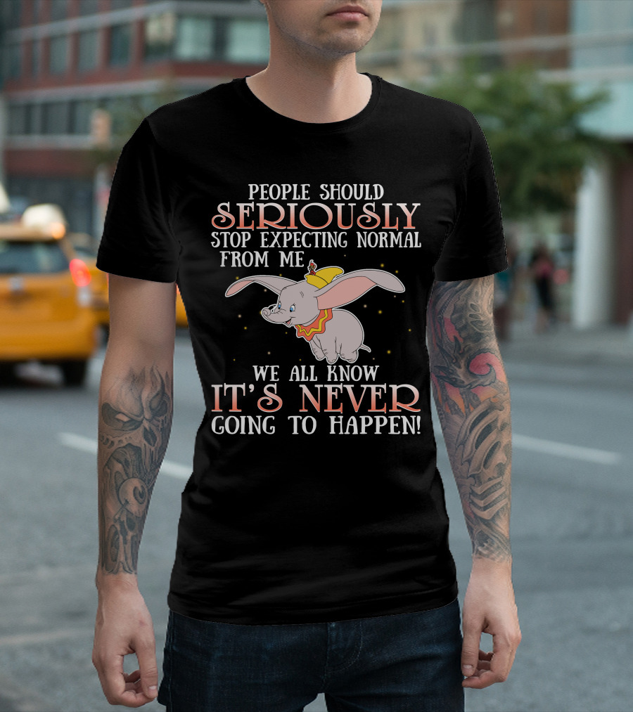 People Should Seriously Stop Expecting Normal Dumbo It's Never Going To Happen T-Shirt