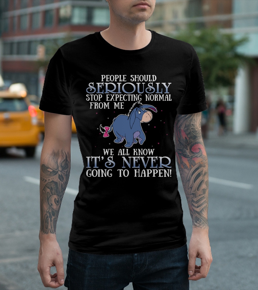 Eeyore People Should Seriously Stop Expecting Normal We All Know It's Never Going To Happen T-Shirt