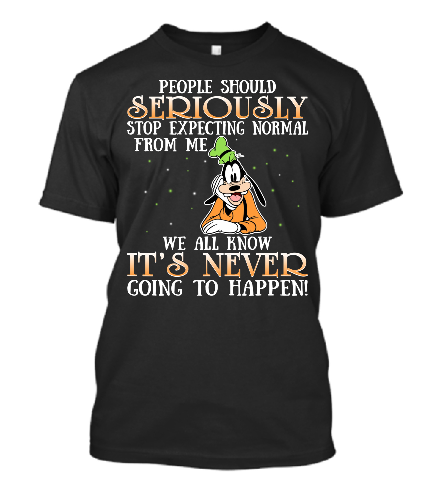 People Should Seriously Stop Expecting Normal From Me We All Know It's Never Going To Happen Goofy T-Shirt