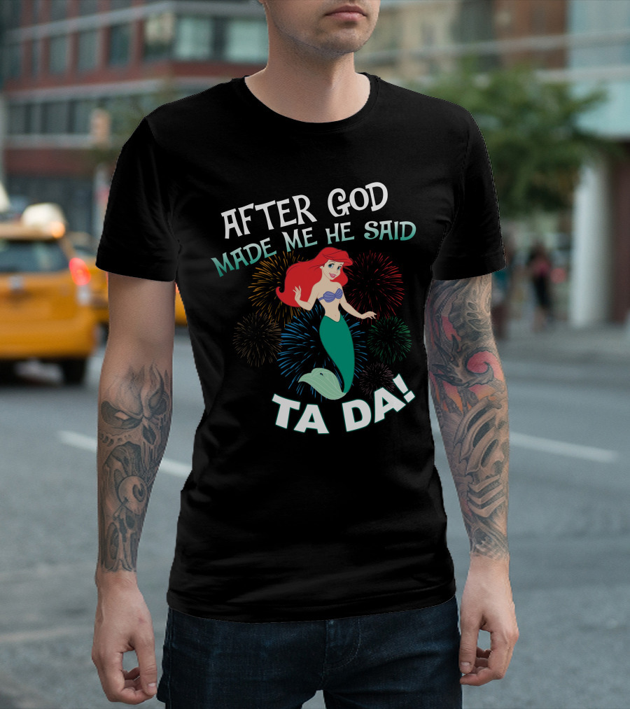 After God Made Me He Said Ta Da Ariel Fireworks T-Shirt