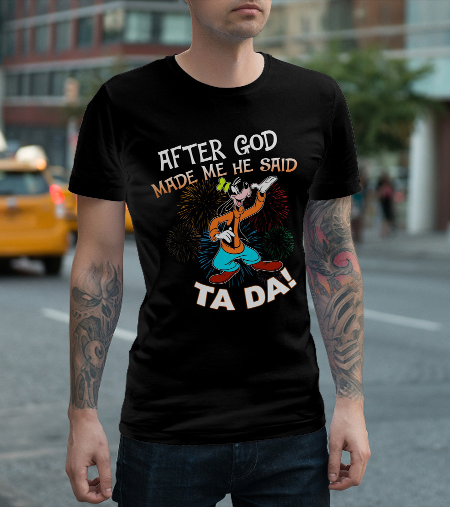 After God Made Me He Said Ta Da Goofy Fireworks T-Shirt
