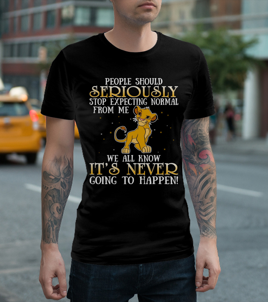 Simba People Should Seriously Stop Expecting Normal From Me We All Know It's Never Going To Happen T-Shirt