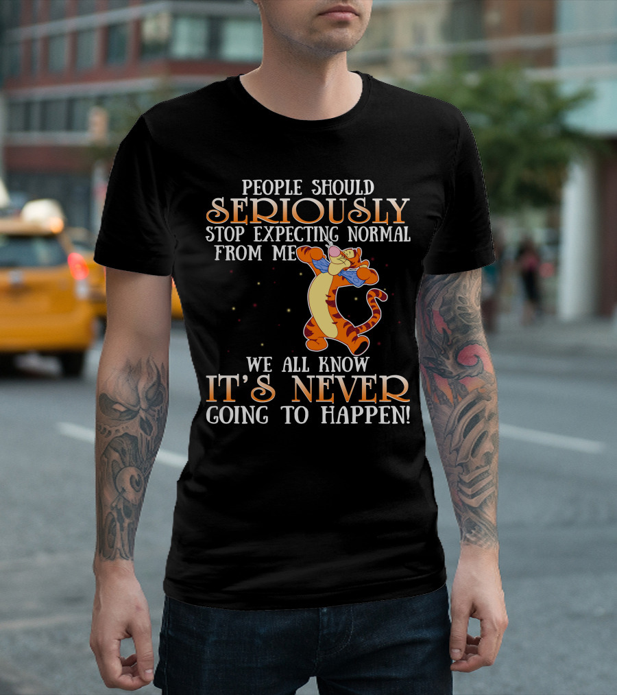 People Should Seriously Stop Expecting Normal From Me We All Know It's Never Going To Happen Tigger T-Shirt