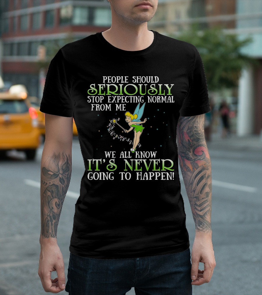 Tinker Bell People Should Seriously Stop Expecting Normal From Me We All Know It's Never Going To Happen T-Shirt