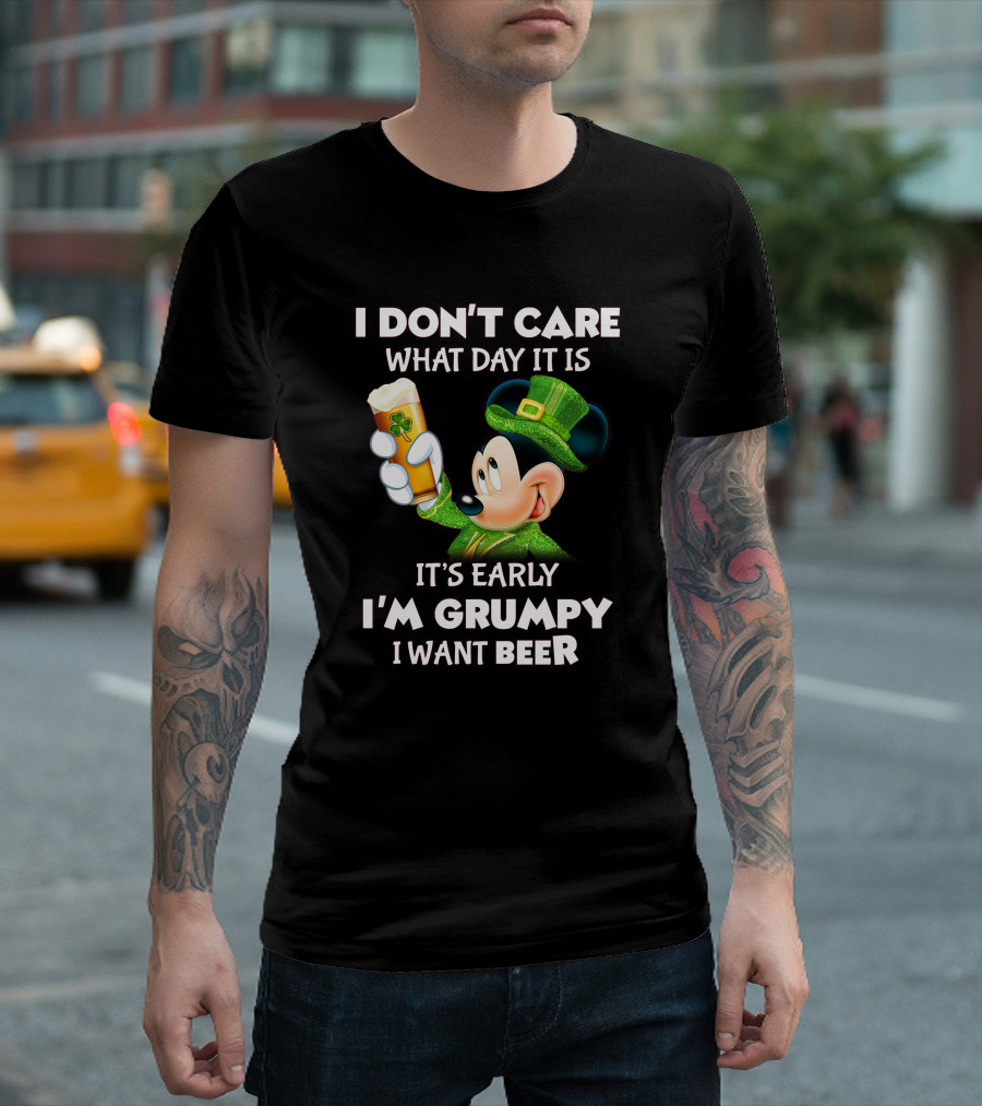 I Don't Care What Day It Is It's Early I'm Grumpy I Want Beer Mickey St. Patrick's Day T-Shirt