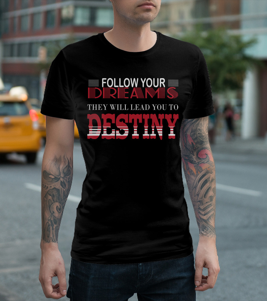 FOLLOW YOUR DREAMS THEY WILL LEAD YOU TO DESTINY T-Shirt