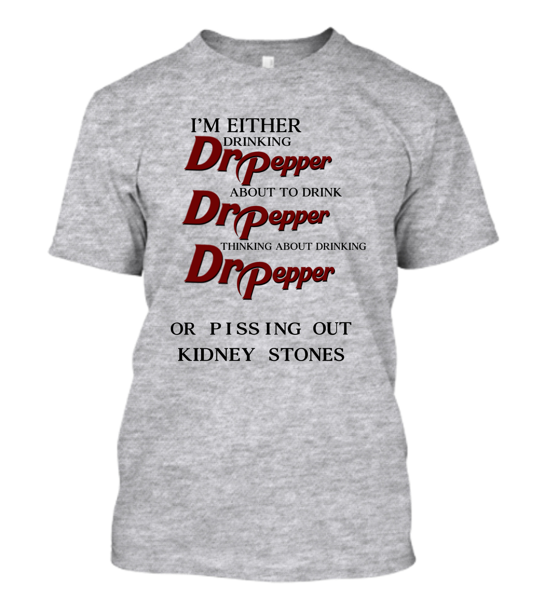 I’m Either Drinking Dr Pepper About To Drink Dr Pepper Thinking About Drinking Dr Pepper Or Pissing Out Kidney Stones T-Shirt