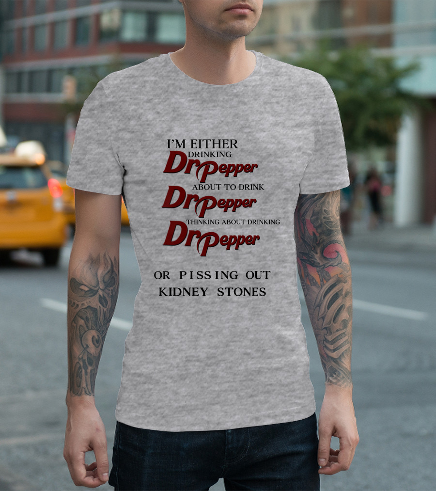 I’m Either Drinking Dr Pepper About to Drink Dr Pepper Thinking About Drinking Dr Pepper or Pissing Out Kidney Stones T-Shirt