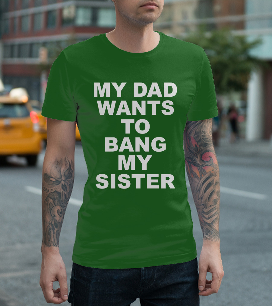 Don Jr My Dad Wants To Bang My Sister T-Shirt