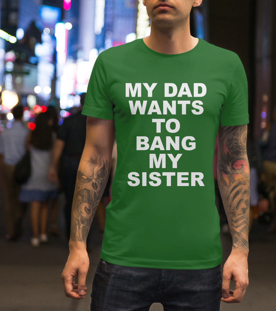 Don Jr My Dad Wants To Bang My Sister T-Shirt