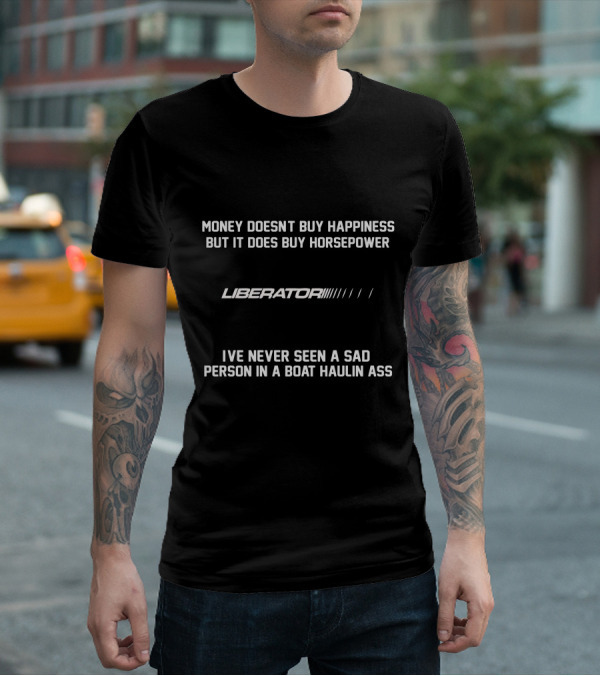 MONEY DOESN'T BUY HAPPINESS BUT IT DOES BUY HORSEPOWER LIBERATOR'S I'VE NEVER SEEN A SAD PERSON IN A BOAT HAULIN ASS T-Shirt