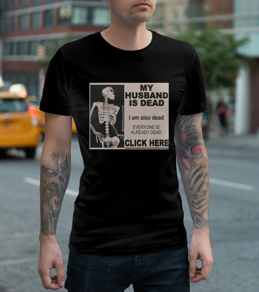 My Husband Is Dead I Am Also Dead Everyone Is Already Dead Skeleton @dasharezone Click Here T-Shirt