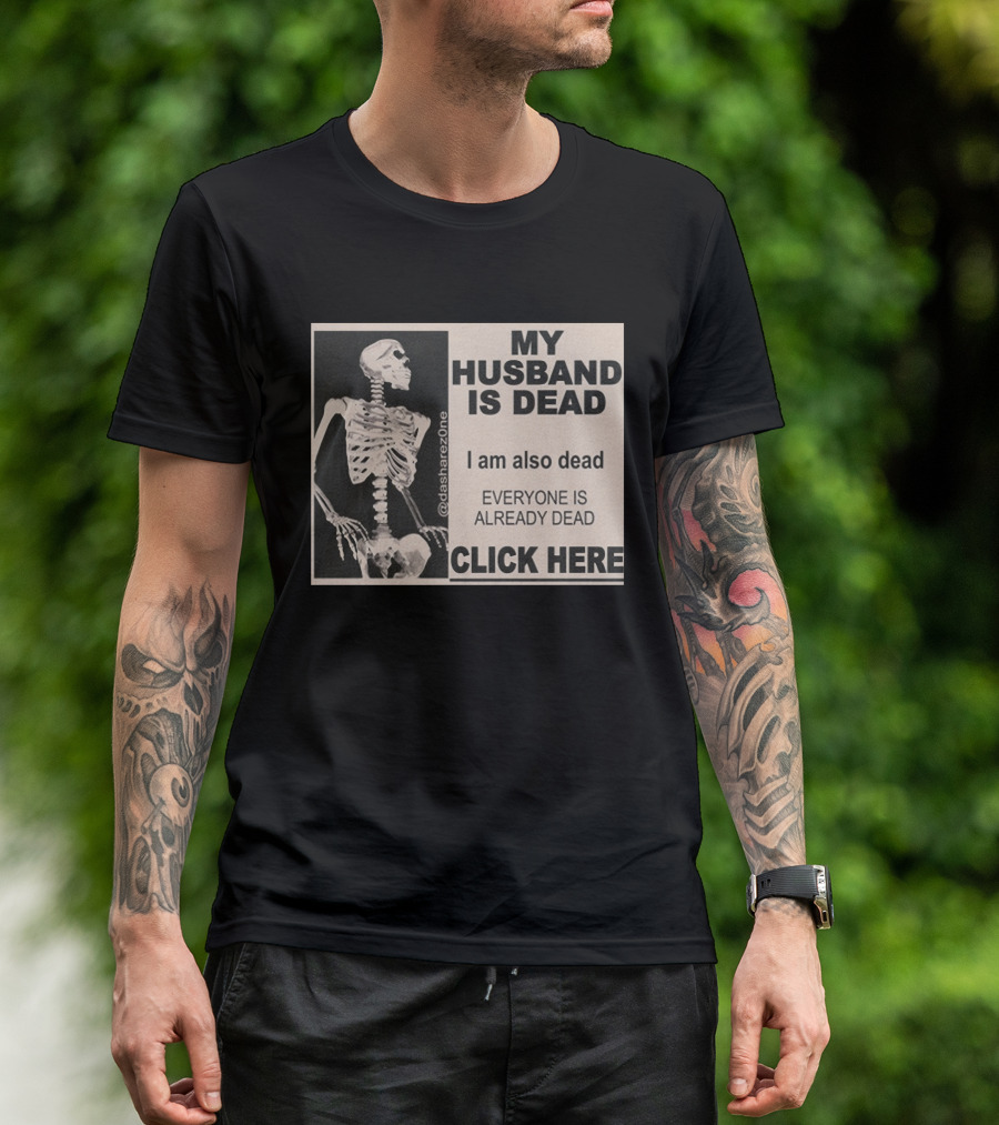 My Husband Is Dead I Am Also Dead Everyone Is Already Dead Skeleton @dasharezone Click Here T-Shirt