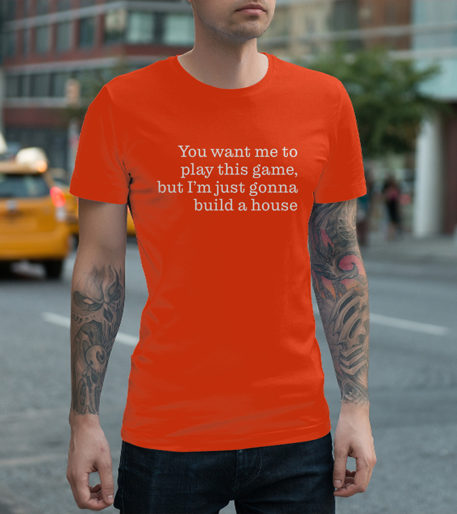 Ib x Toycat Jebs You Want Me To Play This Game But I'm Just Gonna Build A House T-Shirt