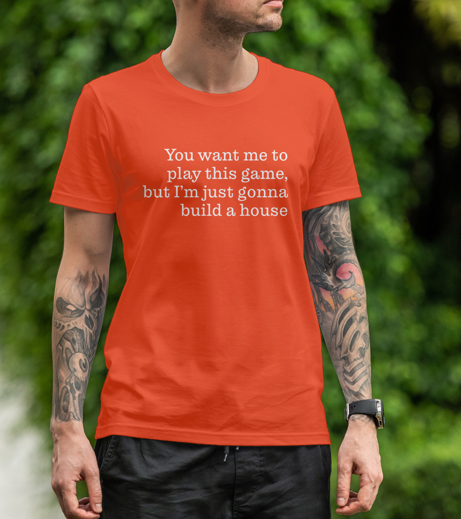 Ib X Toycat Jebs You Want Me To Play This Game But I'm Just Gonna Build A House T-Shirt