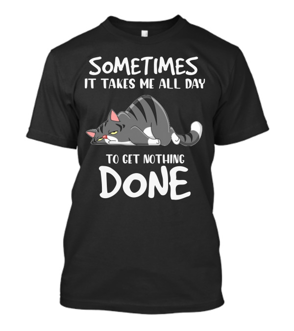 01 Sometimes It Takes Me All Day To Get Nothing Done Cat T-Shirt
