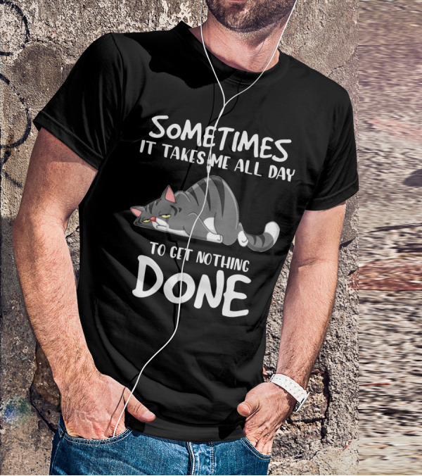 01 Sometimes It Takes Me All Day To Get Nothing Done Cat T-Shirt