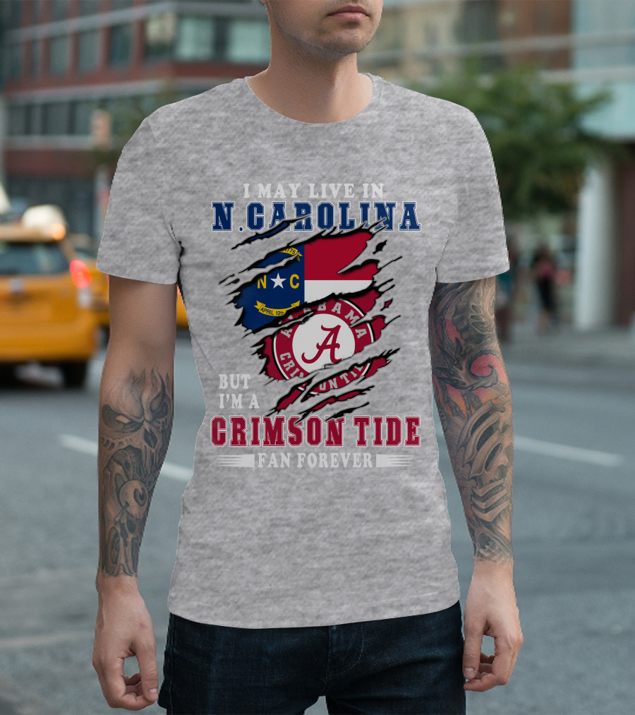 I May Live in North Carolina But I'm a Crimson Tide Fan Forever T-Shirt