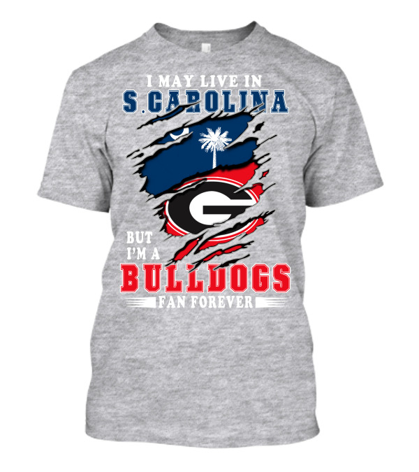 I May Live In South Carolina But I'm A Georgia Bulldogs Fan Forever T-Shirt
