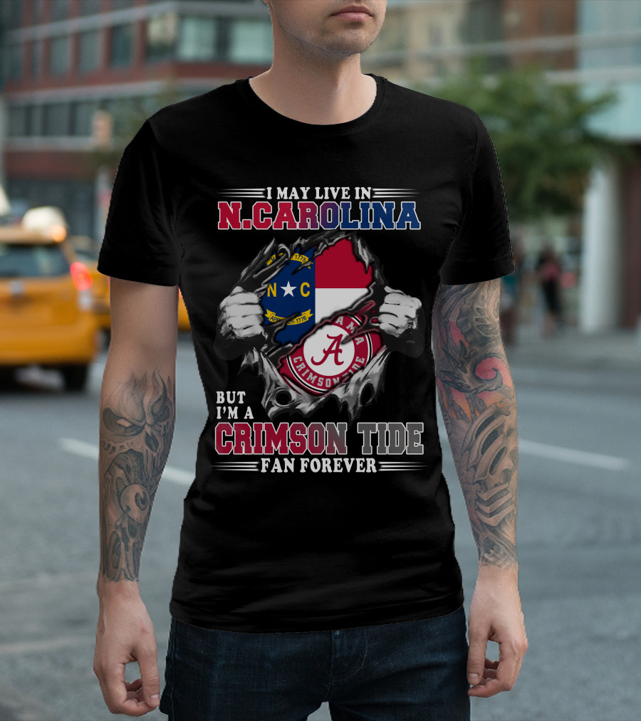 I May Live In N.Carolina But I'm A Crimson Tide Fan Forever T-Shirt