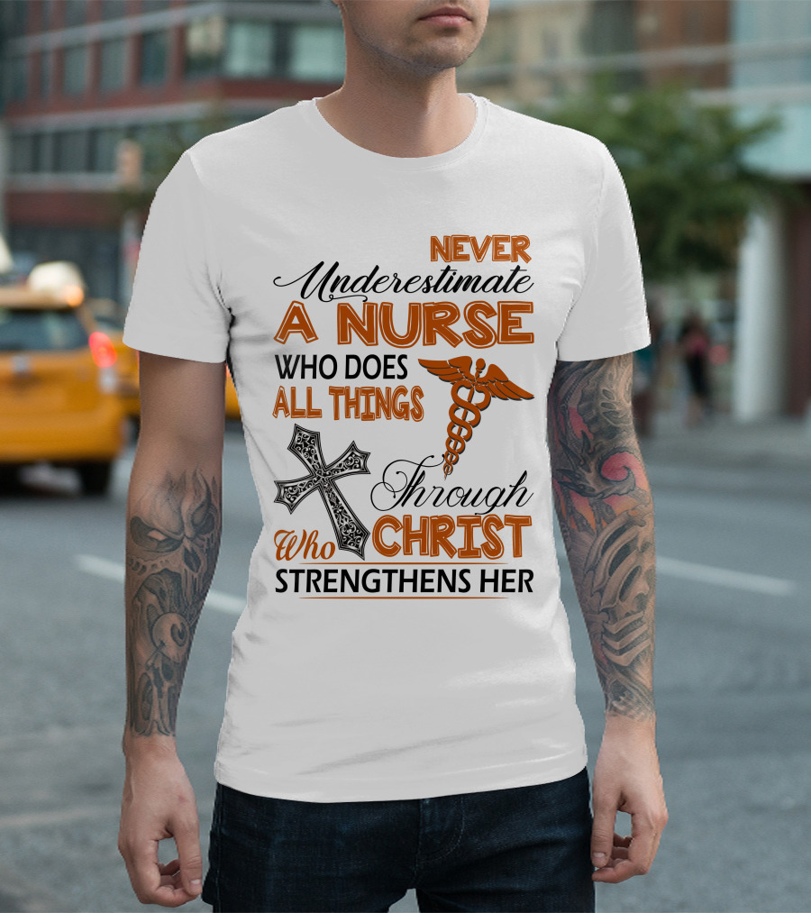 Never Underestimate A Nurse Who Does All Things Through Christ Who Strengthens Her T-Shirt