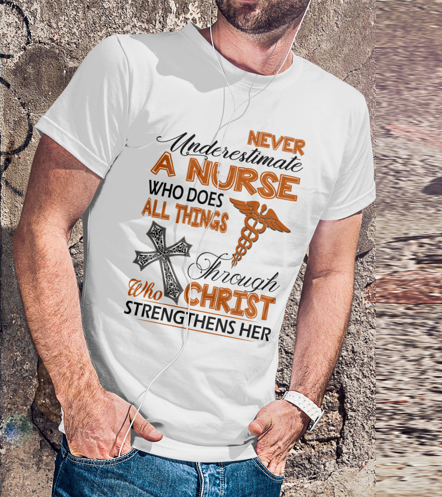 Never Underestimate A Nurse Who Does All Things Through Christ Who Strengthens Her T-Shirt