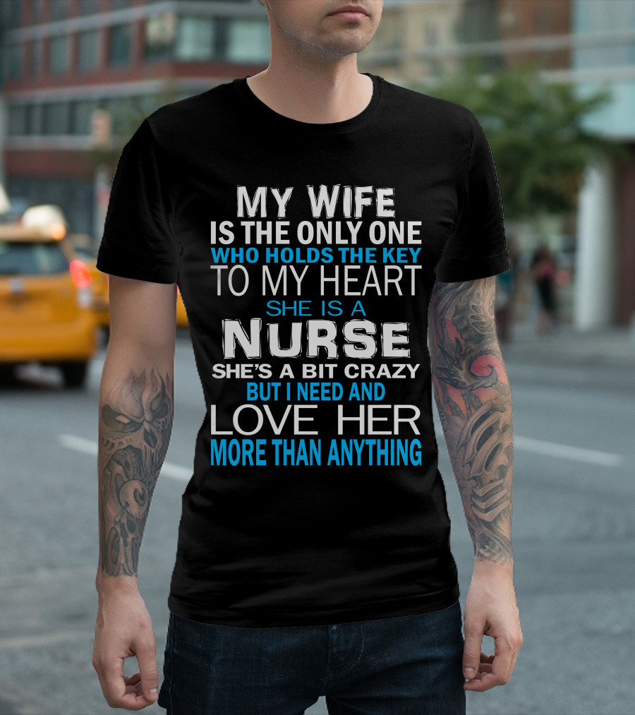 My Wife Is The Only One Who Holds The Key To My Heart She Is A Nurse She's A Bit Crazy But I Need And Love Her More Than Anything T-Shirt