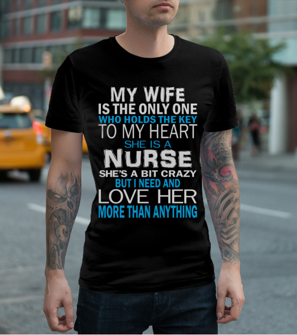 My Wife Is The Only One Who Holds The Key To My Heart She Is A Nurse She's A Bit Crazy But I Need And Love Her More Than Anything T-Shirt