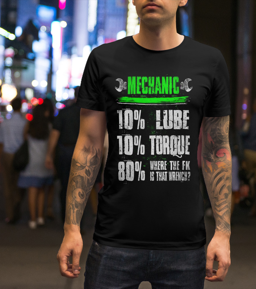 MECHANIC 10% LUBE 10% TORQUE 80% WHERE THE FK IS THAT WRENCH T-Shirt