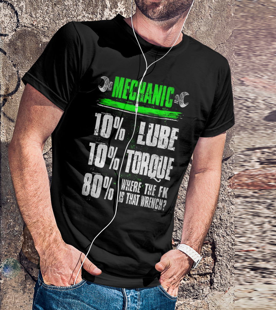 MECHANIC 10% LUBE 10% TORQUE 80% WHERE THE FK IS THAT WRENCH T-Shirt