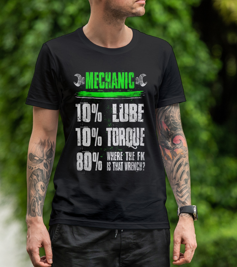 MECHANIC 10% LUBE 10% TORQUE 80% WHERE THE FK IS THAT WRENCH T-Shirt