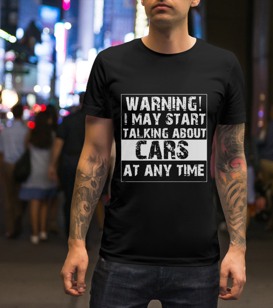 WARNING I MAY START TALKING ABOUT CARS AT ANY TIME T-Shirt