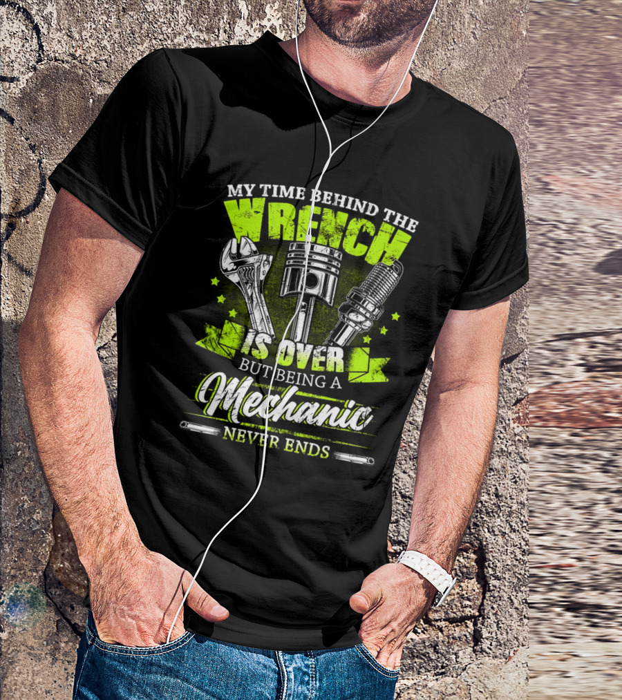 My Time Behind The Wrench Is Over But Being A Mechanic Never Ends T-Shirt