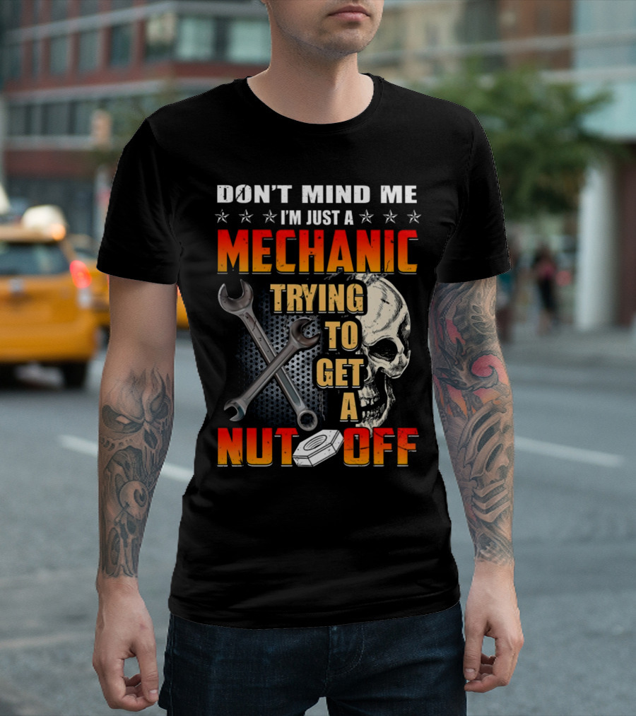 DON'T MIND ME I'M JUST A MECHANIC TRYING TO GET A NUT OFF T-Shirt