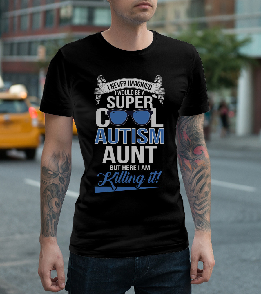 Never Imagined I Would Be A Super Cool Autism Aunt But Here I Am Killing It T-Shirt